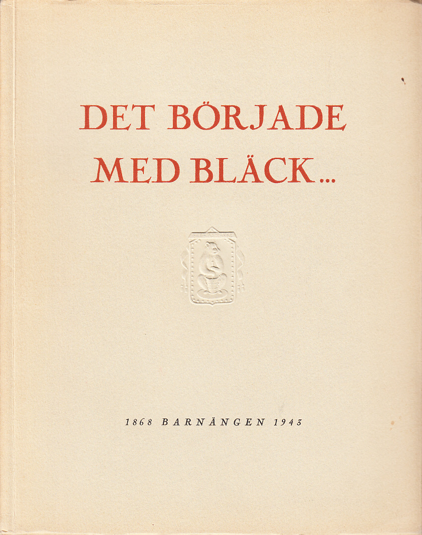 Det började med bläck ... Utgiven 1943 med anledning av Barnängens 75-åriga verksamhet. [Barnängen 1868 -1943].