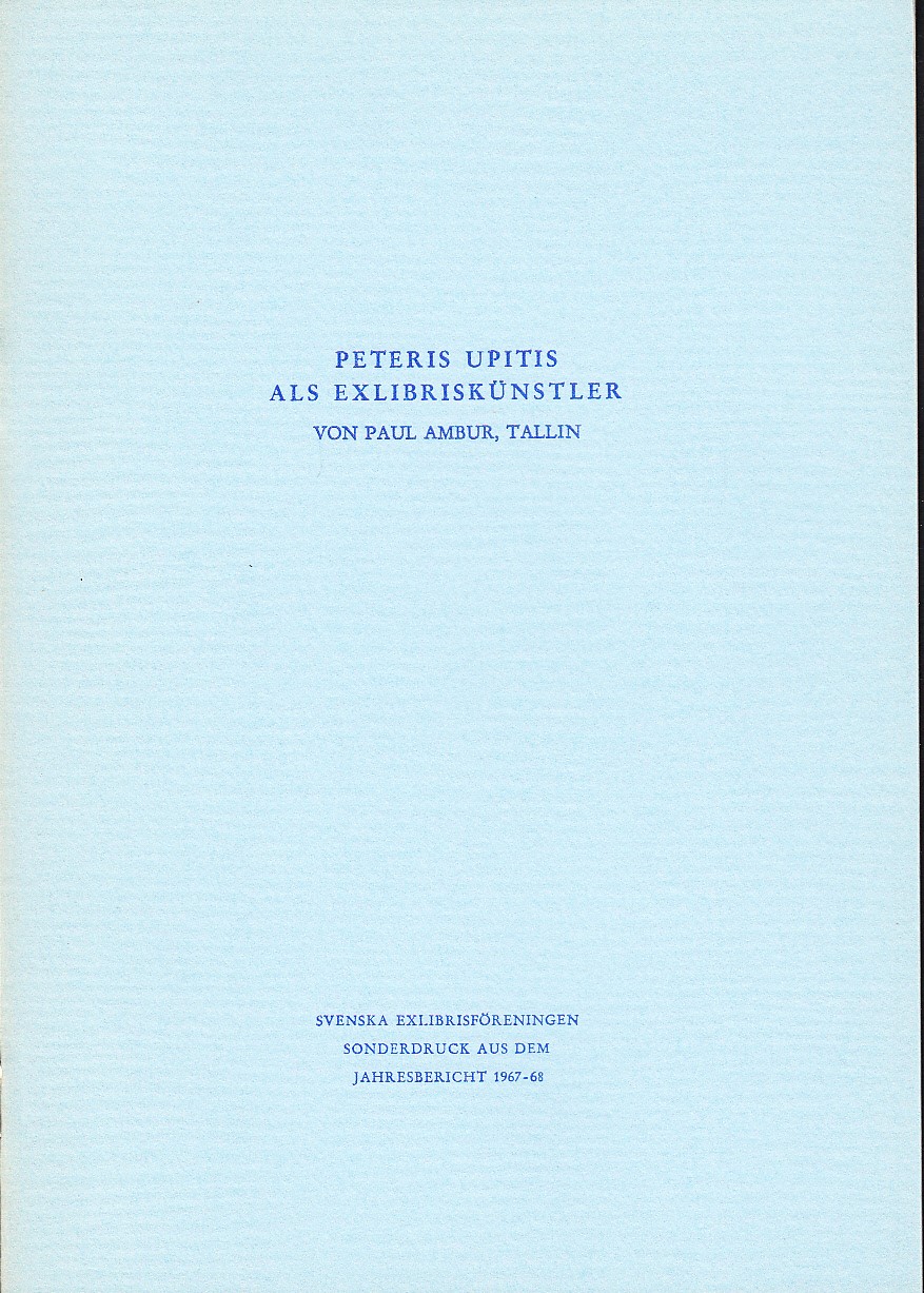 Peteris Upitis als Exlibriskünstler. Redigiert von Erich Aber, Stockholm. Mitglied des Schwedischen Exlibris-Vereins. [rubr.]. [Svenska Exlibrisföreningen. Sonderdruck aus dem Jahresbericht 1967-68.].