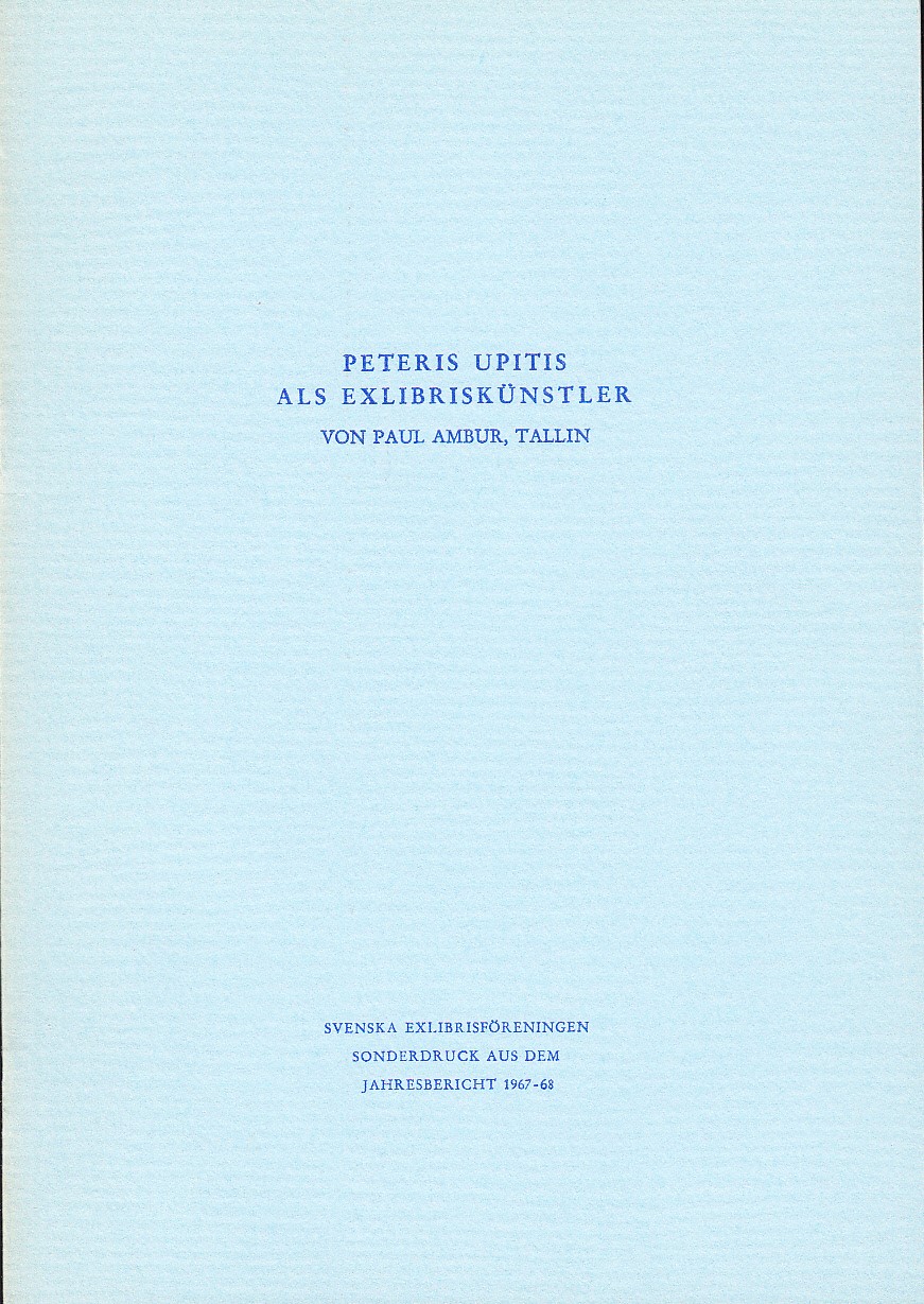 Peteris Upitis als Exlibriskünstler. Redigiert von Erich Aber, Stockholm. Mitglied des Schwedischen Exlibris-Vereins. [rubr.]. [Svenska Exlibrisföreningen. Sonderdruck aus dem Jahresbericht 1967-68.].