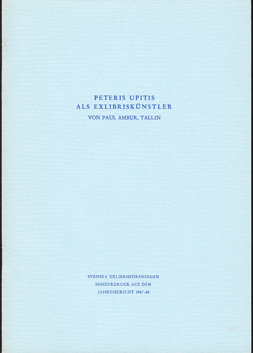 Peteris Upitis als Exlibriskünstler. Redigiert von Erich Aber, Stockholm. Mitglied des Schwedischen Exlibris-Vereins. [rubr.]. [Svenska Exlibrisföreningen. Sonderdruck aus dem Jahresbericht 1967-68.].