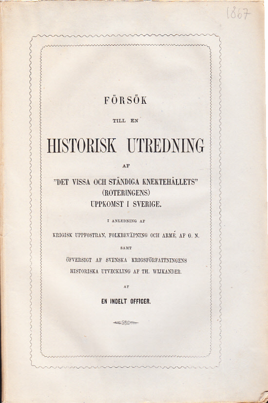 Försök till en historisk utredning af ‘det vissa och ständiga knektehållets’ (roteringens) uppkomst i Sverige. I anledning af krigisk uppfostran, folkbeväpning och armé, af G[ustaf] N[yblæus] samt af svenska krigsförfattningens historiska utveckling af Th. Wijkander. Af en indelt officer.
