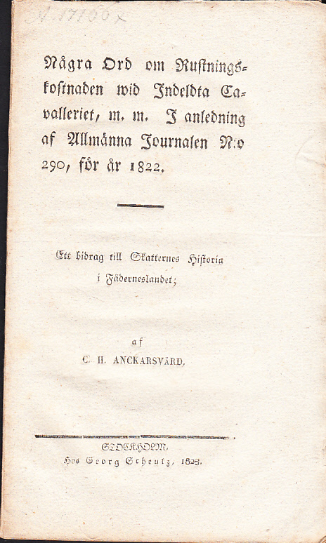 Några ord om rustningskostnaden wid indeldta cavalleriet, m.m. I anledning af Allmänna journalen n:o 290, för år 1822. Ett bidrag till skatternes historia i fäderneslandet, af C. H. Anckarsvärd.
