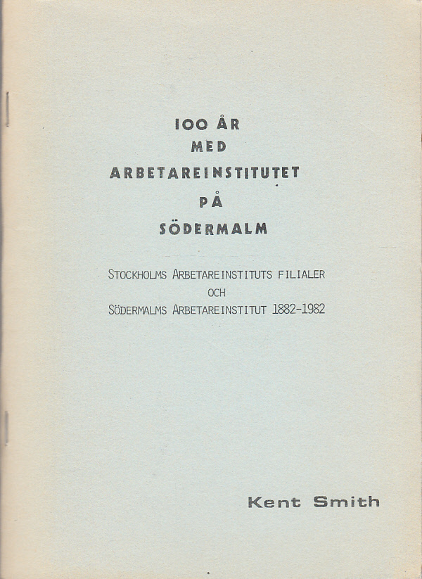 100 år med Arbetareinstitutet på Södermalm. Stockholms arbetareinstituts filialer och Södermalms arbetareinstitut 1882-1982. [Utgiven av Södermalms Arbetareinstitut].