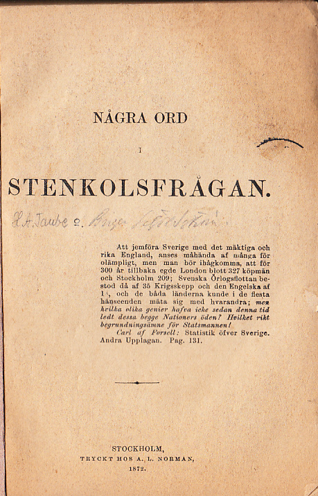 Några ord i stenkolsfrågan. [Hrr Tidningsredaktörer torde i sina resp. blad omnämna denna broschyr och dess innehåll såsom varande ett försök att klara allmänna omdömet med hänsyn till den för hela landets framtid högvigtiga stenkolsfrågan].