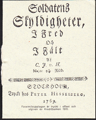 Soldatens skyldigheter, i fred och i fält af C. J. v. H. Stockholm, Tryckt hos Peter Hesselberg, 1769. Facsimileupplaga utgiven av Kreditbanken 1970. [Förord av] Alf Åberg.