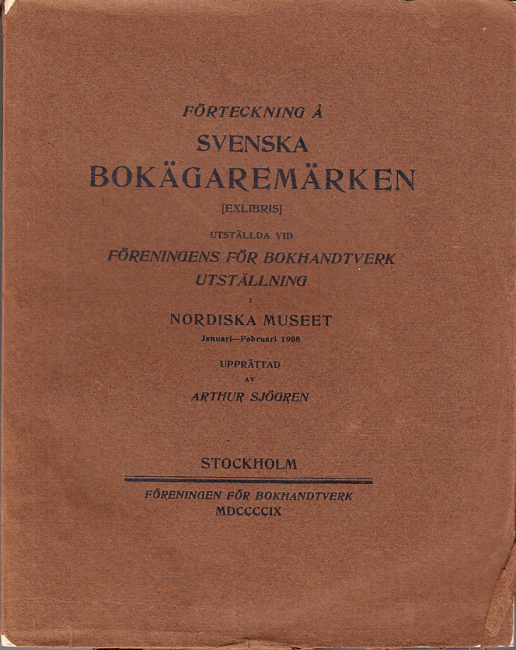 Förteckning å svenska bokägaremärken [exlibris] utställda vid Föreningen för Bokhandtverk utställning i Nordiska museet Januari - Februari 1908 upprättad av Arthur Sjögren.