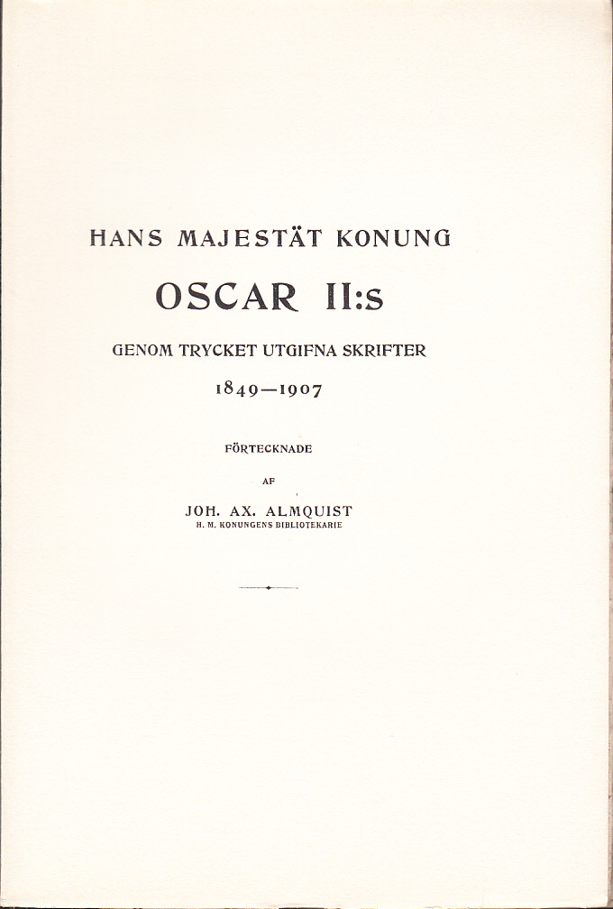 Hans Majestät Konung Oscar II:s genom trycket utgifna skrifter 1849-1907. Förtecknade af Joh. Ax. Almquist.