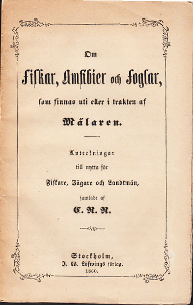 Om fiskar, amfibier och foglar, som finnas uti eller i trakten af Mälaren. Anteckningar till nytta för fiskare, jägare och landtmän, samlade af C. R. R.