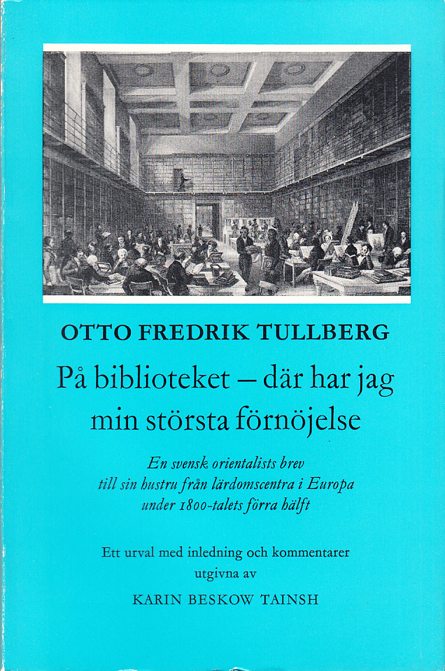 På biblioteket - där har jag min största förnöjelse. En svensk orientalists brev till sin hustru från lärdomscentra i Europa under 1800-talets förra hälft. Ett urval med inledning och kommentarer utgivna av Karin Beskow Tainsh.