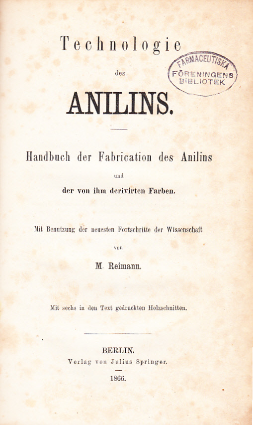Technologie des Anilins. Handbuch der Fabrication des Anilins und der von ihm derivirten Farben. Mit Benutzung der neuesten Fortschritte der Wissenschaft von M. Reimann. Mit sechs in der Text gedruckten Holzschnitten.