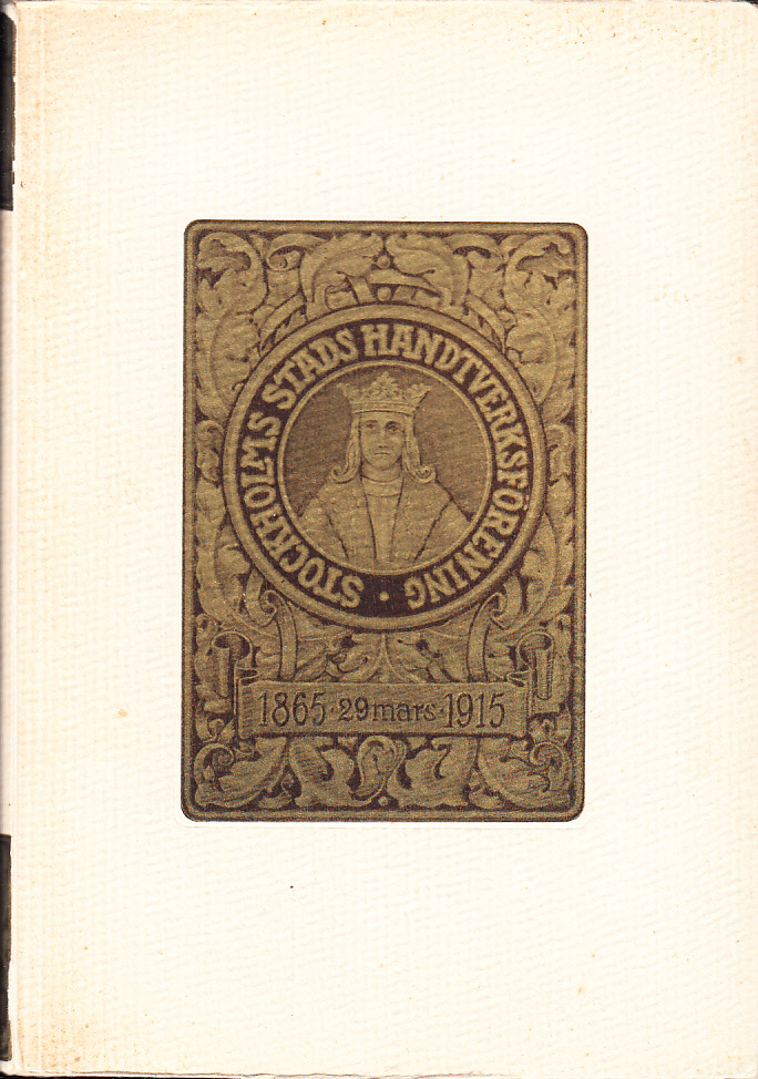 Stockholms stads handtverksförening 1865 29/3 1915. Historik på föreningens uppdrag utarbetad af Åke Eliæson.