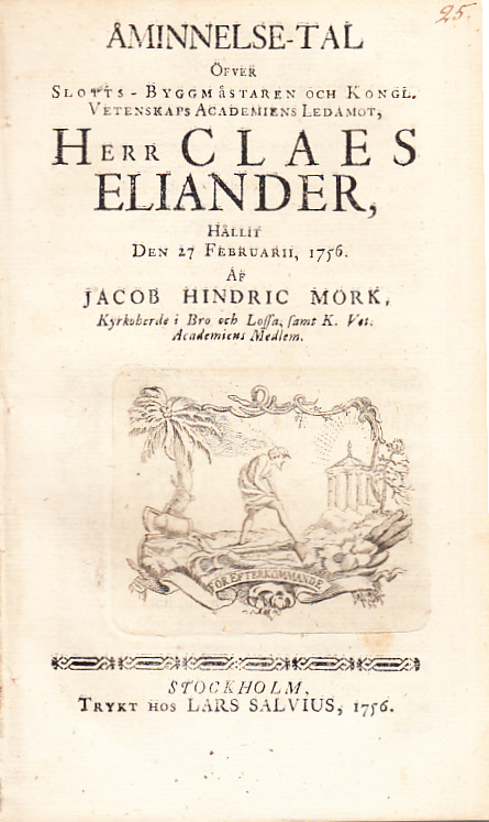 Åminnelse-tal öfver slotts-byggmästaren och kongl. vetenskaps academiens ledamot, herr Claes Eliander, hållit den 27 februarii, 1756. Af Jacob Hindric Mörk ...
