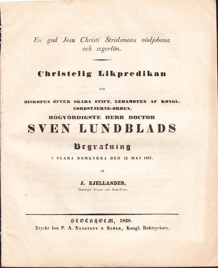 En god Jesu Christi stridsmans vädjobana och segerlön. Christelig likpredikan vid biskopen öfver Skara stift, ledamoten af Kongl. Nordstjerne-orden, högvördigste herr doctor Sven Lundblads begrafning i Skara domkyrka den 12 maj 1837, af J. Kjellander ...