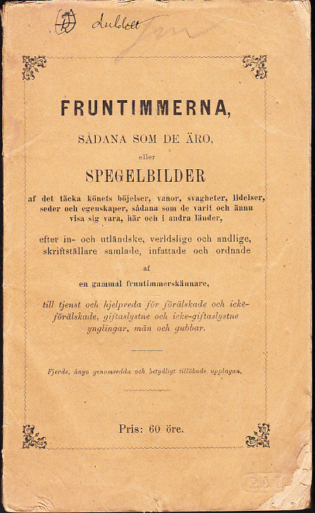 Fruntimmerna, sådana som de äro, eller Spegelbilder af det täcka könets böjelser vanor, svagheter, lidelser, seder och egenskaper, sådana som de varit och ännu visa sig vara, här och i andra länder, efter in- och utländske, verldslige och andlige, skriftställare samlade, infattade och ordnade af en gammal fruntimmerskännare, till tjenst och hjelpreda för förälskade och icke-förälskade, giftaslystne och icke-giftaslystne ynglingar, män och gubbar. Fjerde, ånyo genomsedda och betydligt tillökade upplagan.