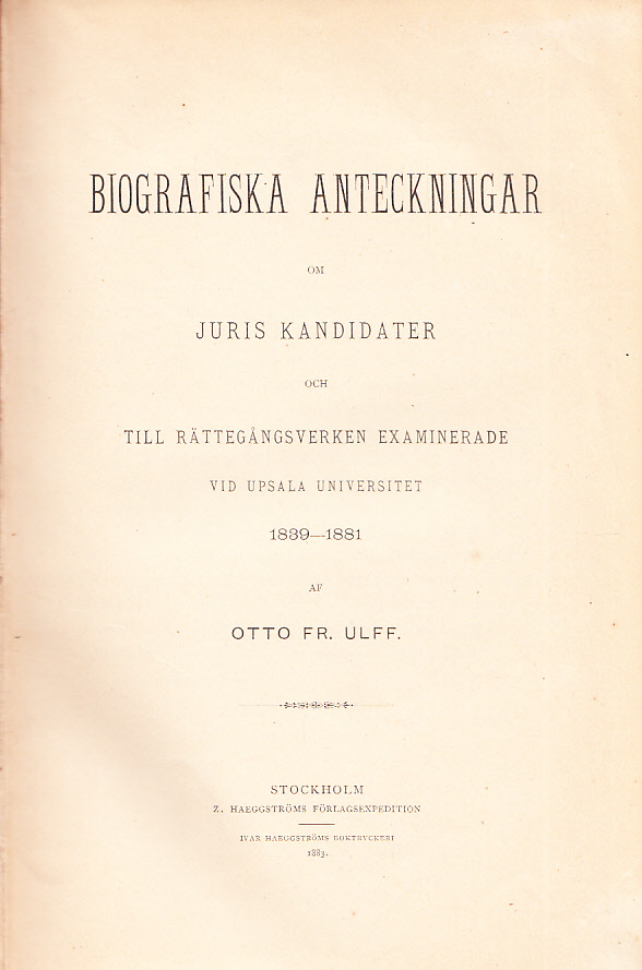 Biografiska anteckningar om juris kandidater och till rättegångsverken examinerade vid Upsala universitet 1839-1881 af Otto Fr. Ulff.