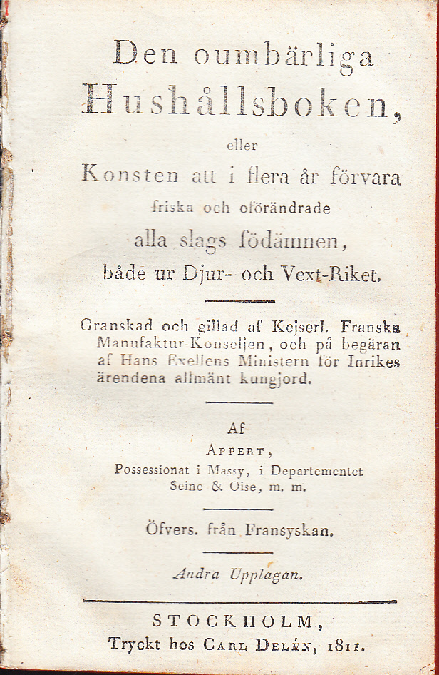 Den oumbärliga hushållsboken, eller konsten att i flera år förvara friska och oförändrade alla slags födoämnen, både ur djur- och vext-riket. Granskad och gillad af Kejserl. Franska manufaktur-konseljen, och på begäran af hans exellens ministern för inrikes ärendena allmänt kungjord. Af Appert. Öfvers. från fransyskan. Andra upplagan.