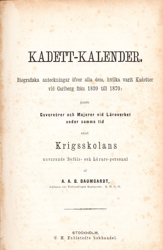 Kadett-kalender. Biografiska anteckningar öfver alla dem, hvilka varit kadetter vid Carlberg från 1820 till 1870; jemte guvernörer och majorer vid läroverket under samma tid samt Krigsskolans nuvarande befäls-och lärar-personal, af A. A. B. Baumgardt.