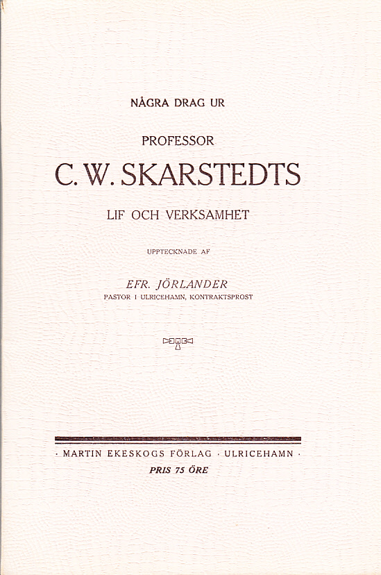 Några drag ur professor C. W. Skarstedts lif och verksamhet. Upptecknade af Efr. Jörlander ...