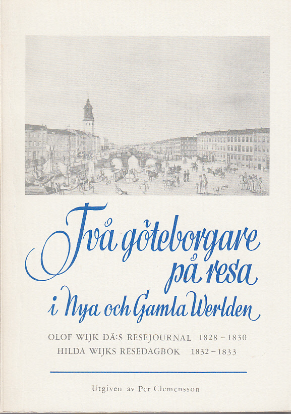 Två göteborgare på resa i nya och gamla werlden. Olof Wijk dä:s resejournal 1828-1830 och Hilda Wijks resedagbok 1832-1833.