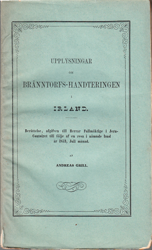 Upplysningar om bränntorfs-handteringen i Irland. Berättelse, afgifven till Herrar Fullmäktige i Jern-Contoiret till följe af en resa i nämnde land år 1853, Juli månad af Andreas Grill.