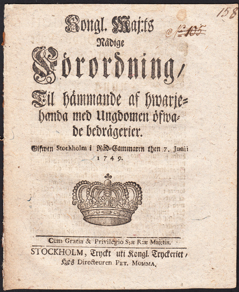 Kongl. Maj:ts Nådige Förordning, Til hämmande af hwarjehanda med Ungdomen öfwade bedrägerier. Gifwen Stockholm i Råd-Cammaren then 7. Junii 1749.