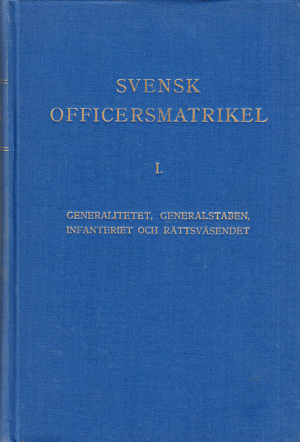 Svensk officersmatrikel. I. Generalitetet, Generalstaben, Infanteriet och Rättsväsendet. [Utg. av] Svensk Officersmatrikels Förlag.