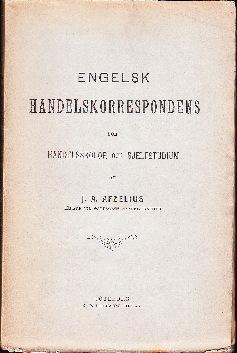 Engelsk handelskorrespondens för handelsskolor och till själfstudium af J.A. Afzelius. Andra omarbetade upplagan. [Utg. av] N.P. Pehrssons förlag.