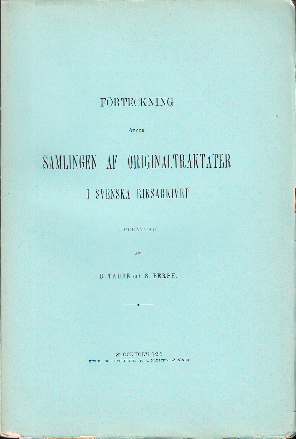 Förteckning öfver samlingen af originaltraktater i Svenska Riksarkivet. Upprättad af B. Taube och S. Bergh.