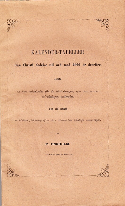 Kalender-tabeller från Christi födelse t.o.m. 2000 år derefter jemte en kort redogörelse för de förändringar, som den kristna tidräkningen undergått. Och vid slutet en tillökad förklaring öfver de i almanachan befintliga namnsdagar. Af P. Engholm.