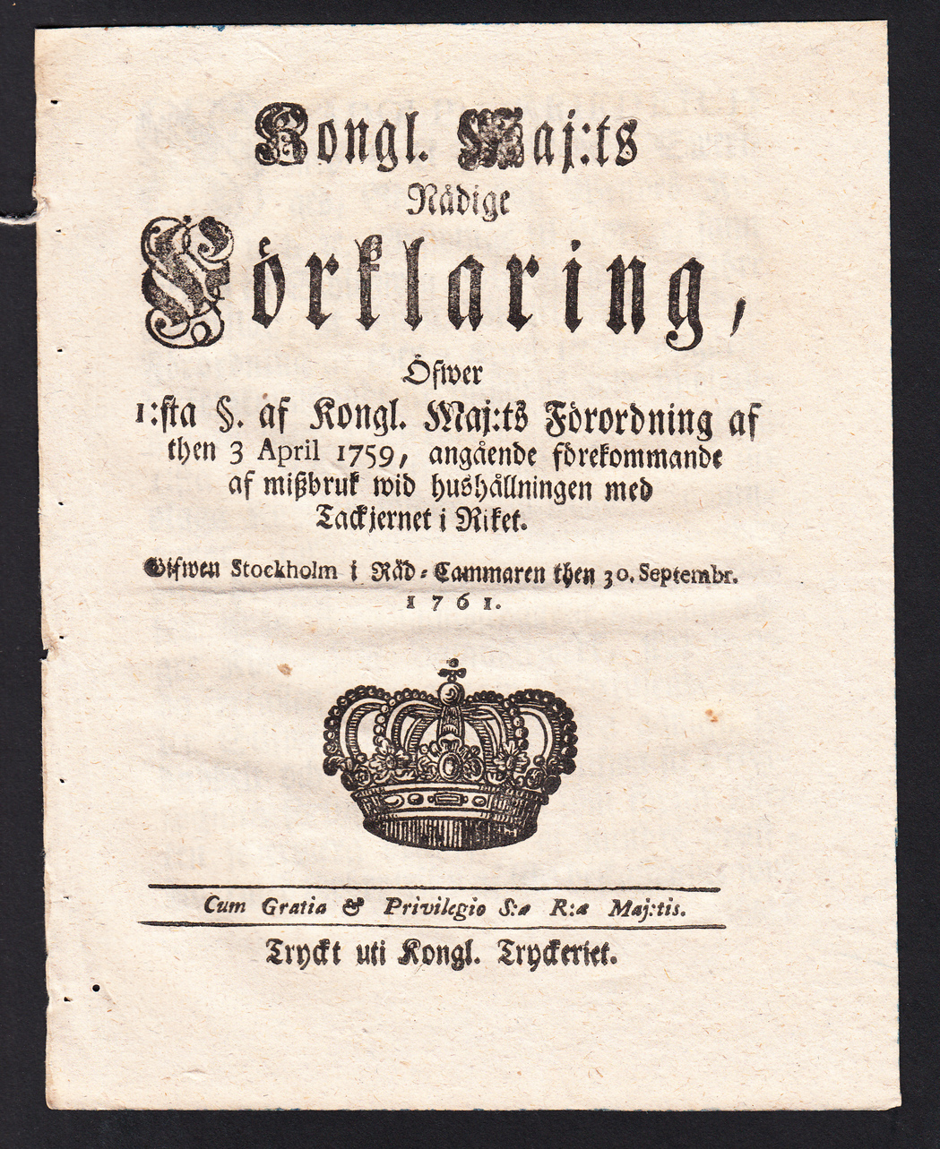 Kongl. Maj:ts Nådige Förklaring, Öfwer 1:sta §. af Kongl. Maj:ts Förordning af then 3 April 1759, angående förekommande af miszbruk wid hushållningen med Tackjernet i Riket. Gifwen Stockholm i Råd-Cammaren then 30. Septembr. 1761.