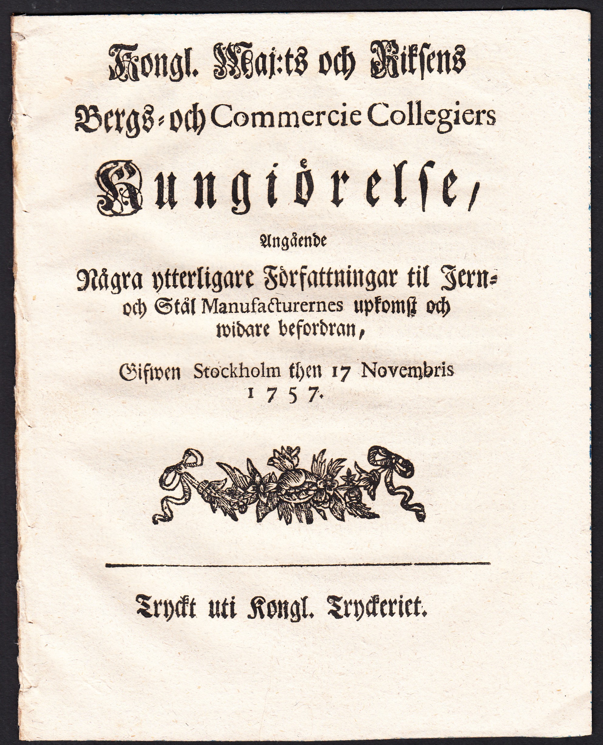Kongl. maj:ts och Riksens Bergs- och Commercie Collegiers Kungiörelse, Angående Några ytterligare Författningar til Jern- och Stål Manufacturernes upkomst och widare befordran, Gifwen Stockholm then 17 novembris 1757.