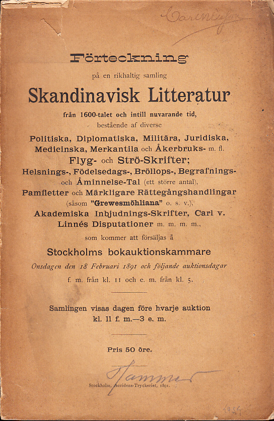 Förteckning på en rikhaltig samling Skandinavisk litteratur från 1600-talet och intill nuvarande tid, bestående af diverse Politiska, Diplomatiska, Militära, Juridiska, Medicinska, Merkantila och Åkerbruks- m.fl. Flyg- och Strö-skrifter; Helsnings-, Födelsedags-, Bröllops-, Begrafnings- och Åminnelsetal (ett större antal), Pamfletter och Märkligare Rättegångshandlingar (såsom ‘Grewenmöhliana’ o.s.v.), Akademiska Inbjudnings-skrifter, Carl v. Linnés Disputationer m.m. m.m. som kommer att försäljas å Stockholms Bokauktionskammare. Onsdagen den 18 februari och följande auktionsdagar ...