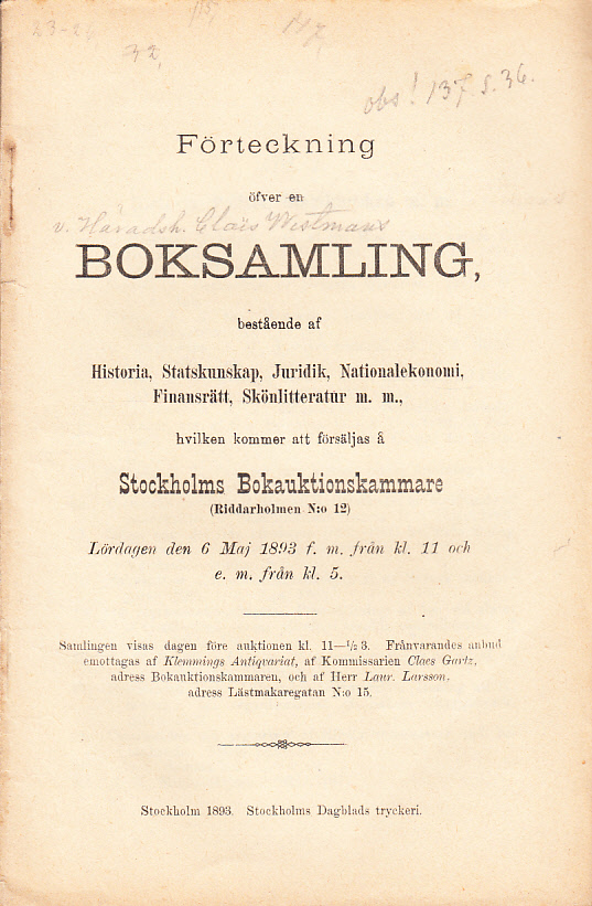 Förteckning öfver en boksamling, bestående af Historia, Statskunskap, Juridik, Nationalekonomi, Finansrätt, Skönlitteratur m.m., hvilken kommer att försäljas å Stockholms Bokauktionskammare (Riddarholmen N:o 12). Lördagen den 6 maj 1893 ...