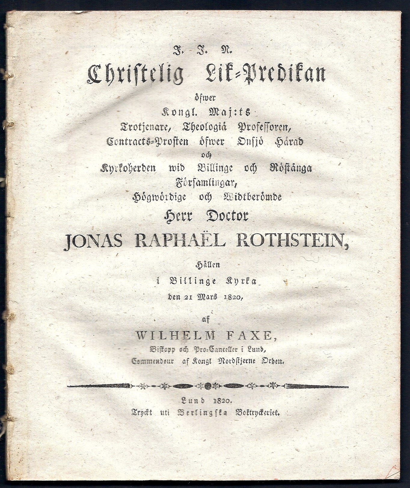 Christelig lik-predikan öfwer kongl. maj:ts trotjenare, theologiæ professoren, contracts-prosten öfwer Onsjö härad och kyrkoherden wid Billinge och Röstånga församlingar ... Jonas Raphaël Rothstein, hållen i Billinge kyrka den 21 mars 1820, af Wilhelm Faxe ...