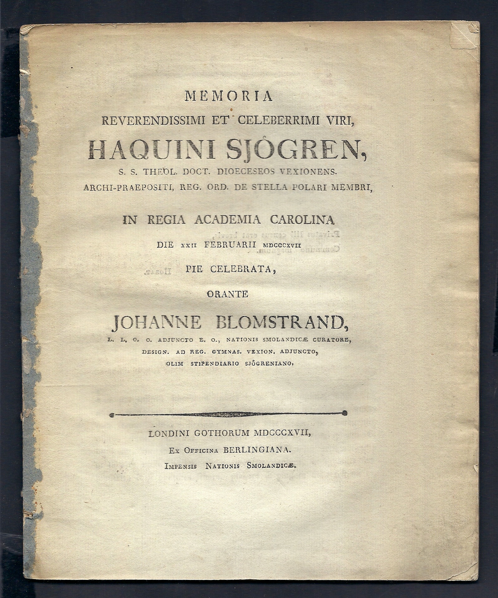 Memoria reverendissimi et celeberrimi viri Haquini Sjögren, s.s. theol. doct. dioeceseos Vexionens. archi-praepositi ... in regia academia carolina die XXII februarii MDCCCXVII pie celebrata, orante Johanne Blomstrand ...