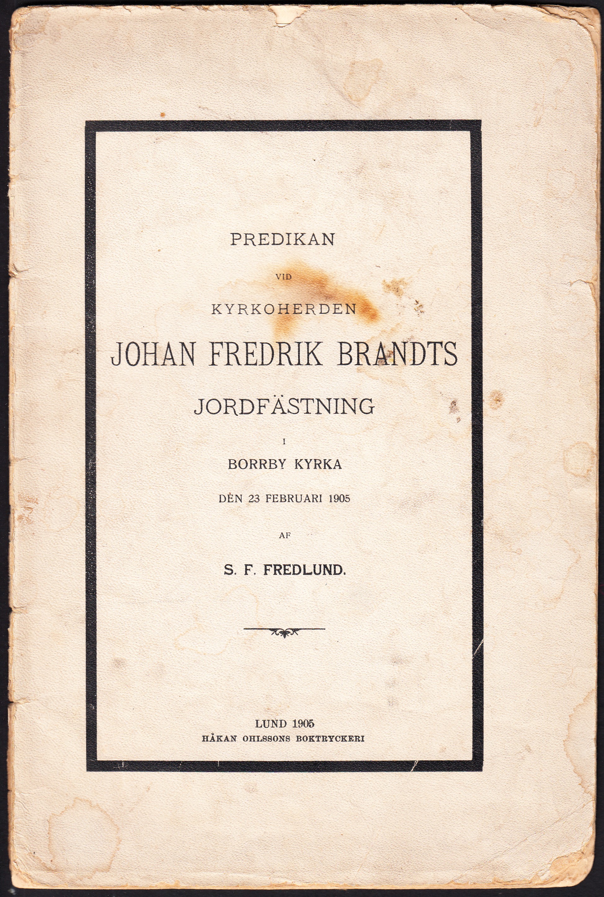 Predikan vid kyrkoherden Johan Fredrik Brandts jordfästning i Borrby kyrka den 23 februari 1905 af S.F. Fredlund. [Jämte: Tacksägelse, Personalier samt minnesdikt.].