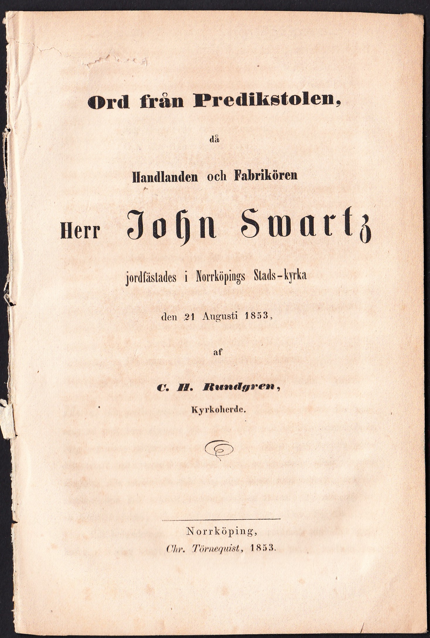 Ord från predikstolen då handlanden och fabrikören herr John Swartz jordfästades i Norrköpings Stads-kyrka den 21 Augusti 1853 af C.H. Rundgren ...