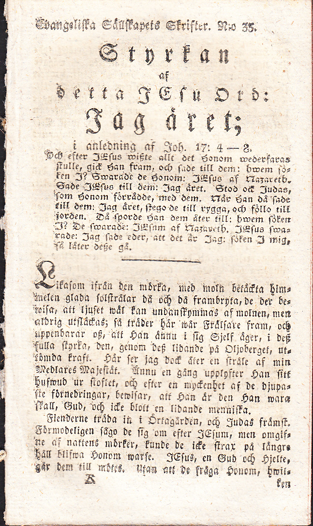 Styrkan af detta Jesu ord: Jag äret; i anledning af Joh. 17:4-8. Och efter Jesus wiszte allt det honom wederfaras skulle, gick han fram, och sade till dem: hwem söken I? Swarade de honom: Jesus af Nazareth. Sade Jesus till dem: Jag äret. Stod ock Judas, som honom förrådde, med dem. När han då sade till dem: Jag äret, stego de till rygga, och föllo till jorden. Då sporde han dem åter till: hwem söken I? De swarade: Jesnm [!] af Nazareth. Jesus swarade: Jag sade eder, att det är jag: söken I mig, så låter desze gå [= rubrik].