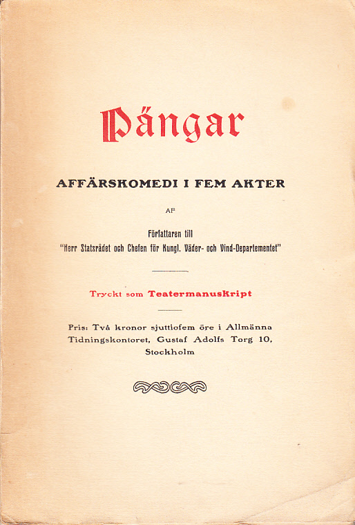 Pängar. Affärskomedi i fem akter, af författaren till ‘Herr statsrådet och chefen för Kungl. Väder- och vind-departementet’. Tryckt som teatermanuskript.