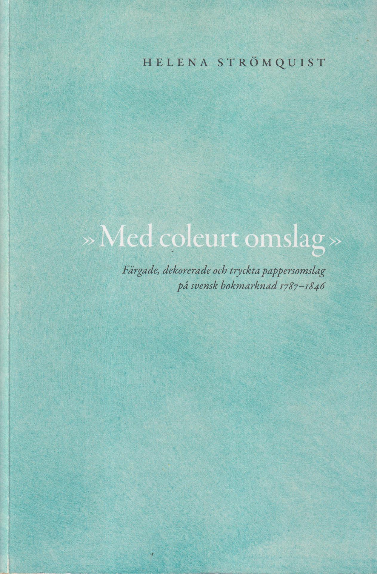 "Med coleurt omslag" Färgade, dekorerade och tryckta pappersomslag på svensk bokmarknad 1787-1846. En bokhistoria. [Utg. av] Lunds universitet. Institutionen för kulturvetenskaper.