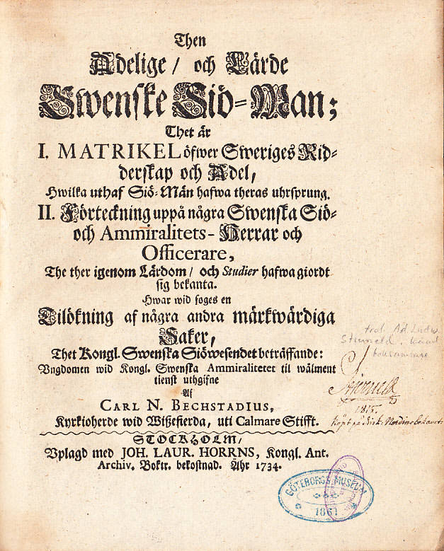 Then adelige, och lärde swenske siö-man; thet är I. Matrikel öfwer Sweriges ridderskap och adel, hwilka uthaf siö-män hafwa theras uhrsprung. II. För teckning uppå några svenska siö- och ammiralitets-herrar och officerare, the ther igenom lärdom, och studier hafwa giordt sig bekanta. Hwar wid foges en tilökning af några andra märkwärdiga saker, thet kongl. swenska siöwesendet beträffande: vngdomen wid kongl. swenska ammiralitetet til wälment tienst uthgifne af Carl N. Bechstadius ...