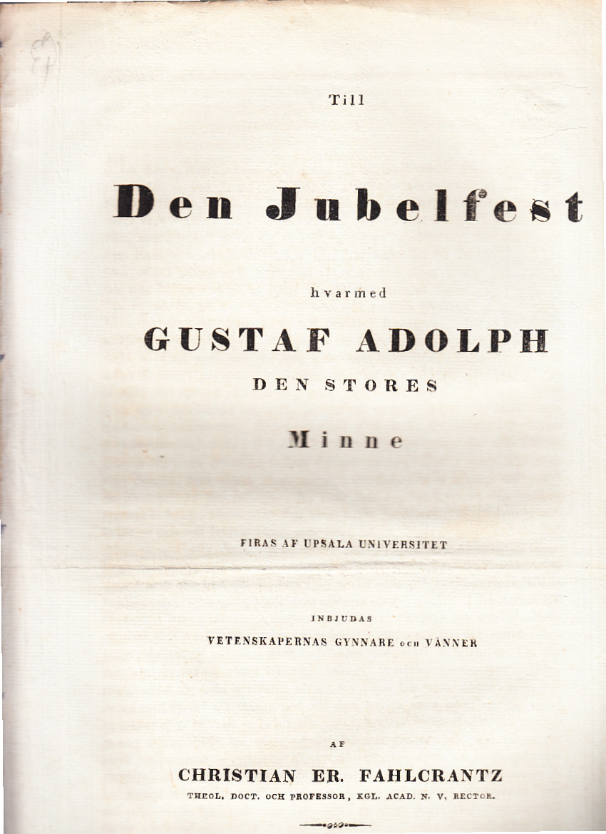 Till den jubelfest, hvarmed Gustaf Adolph den stores minne firas af Upsala universitet, inbjudas vetenskapernas gynnare och vänner af Christian Er. Fahlcrantz ...