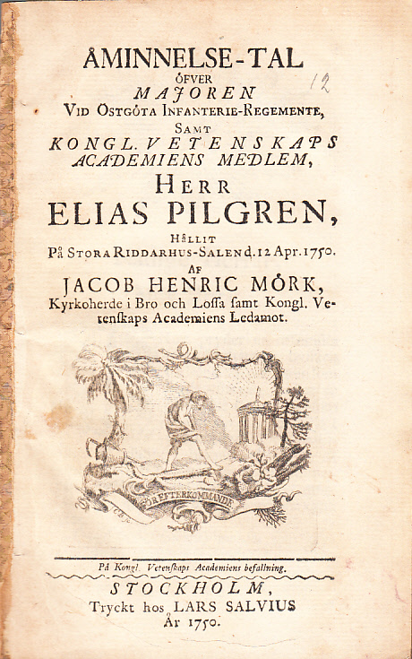 Åminnelse-tal öfver majoren vid östgöta infanterie-regemente ... Elias Pilgren, hållit på stora riddarhus-salen d. 12 apr. 1750. Af Jacob Henric Mörk ... På kongl. vetenskaps academiens befallning.
