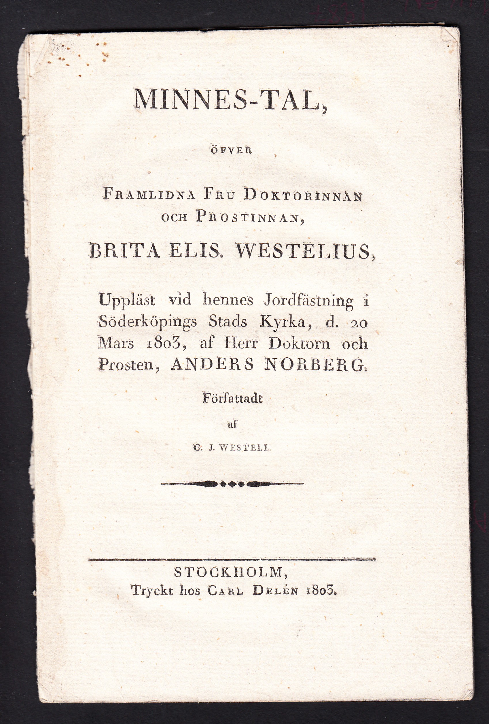 Minnes-tal, öfve framlidna fru doktorinnan och prostinnan, Brita Elis. Westelius, uppläst vid hennes jordfästning i Söderköpings stads kyrka, d. 20 mars 1803, af herr doktorn och prosten, Anders Norberg. Författadt af G.J. Westell.