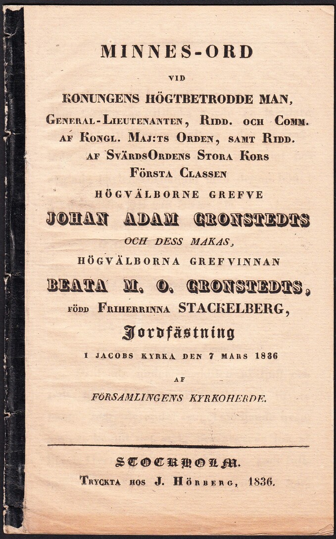 Minnes-ord vid konungens högtbetrodde man, general-lieutentenanten ... högvälborne grefve Johan Adam Cronstedts och dess makas, högvälborna grefvinnan Beata M. O. Cronstedts, född friherrinna Stackelberg, jordfästning i Jacobs kyrka den 7 mars 1836 af församlingens kyrkoherde.