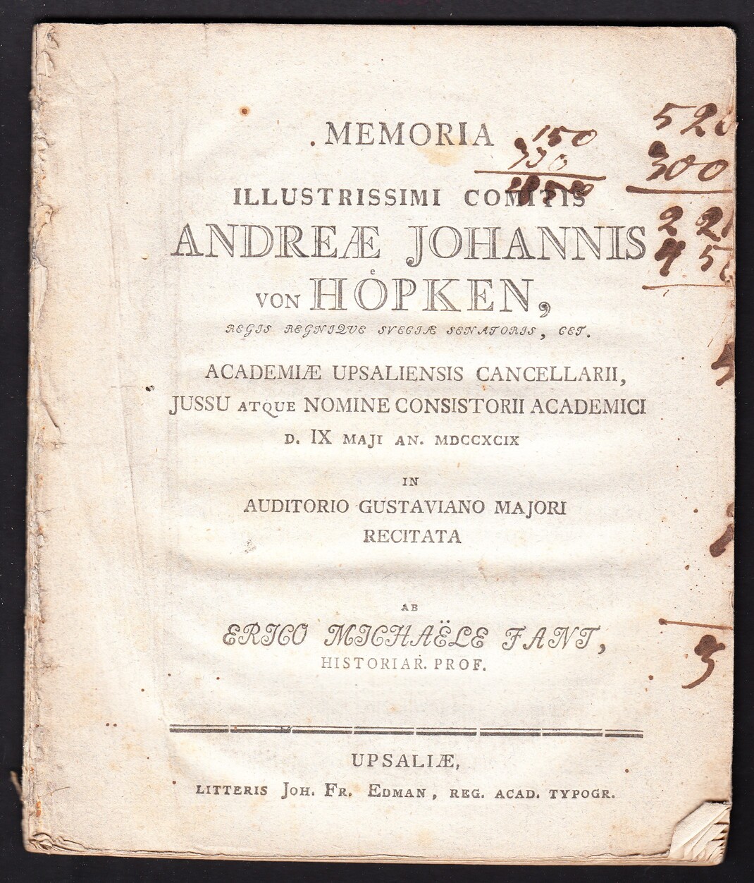 Memoria illustrissimi comitis Andreæ Johannis von Höpken ... Academiæ Upsaliensis cancellarii, jussu atque nomine consistorii academici d. IX maji an. MDCCXCIX in Auditorio Gustaviano majori recitata ab Erico Michaële Fant ...