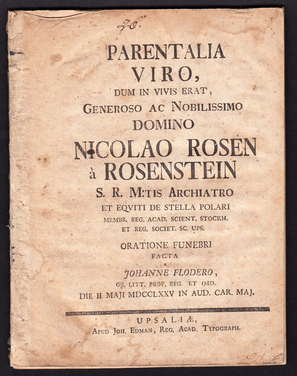 Parentalia viro, dum in vivis erat, generoso ac nobilissimo domino Nicolao Rosén à Rosenstein S.R. M:tis archiatro ... Oratione funebri facta a Johanne Flodero ... die II Maji MDCCLXXV in aud. Car. maj.