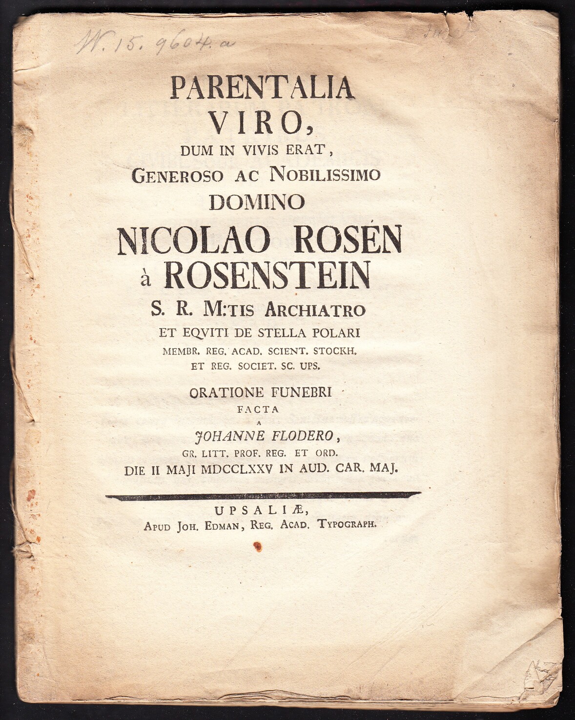 Parentalia viro, dum in vivis erat, generoso ac nobilissimo domino Nicolao Rosén à Rosenstein S.R. M:tis archiatro ... Oratione funebri facta a Johanne Flodero ... die II Maji MDCCLXXV in aud. Car. maj.