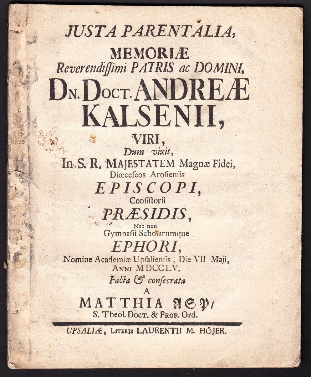 Justa parentalia, memoriæ reverendissimi patris ac domini, dn. doct. Andreæ Kalsenii, viri, dum vixit, in s.r. majestatem magnæ fidei, diœceseos Arosienis episcopi ... nomine academiæ Upsaliensis, die VII maji, anni MDCCLV. Facta & consecrata a Matthia Asp ...