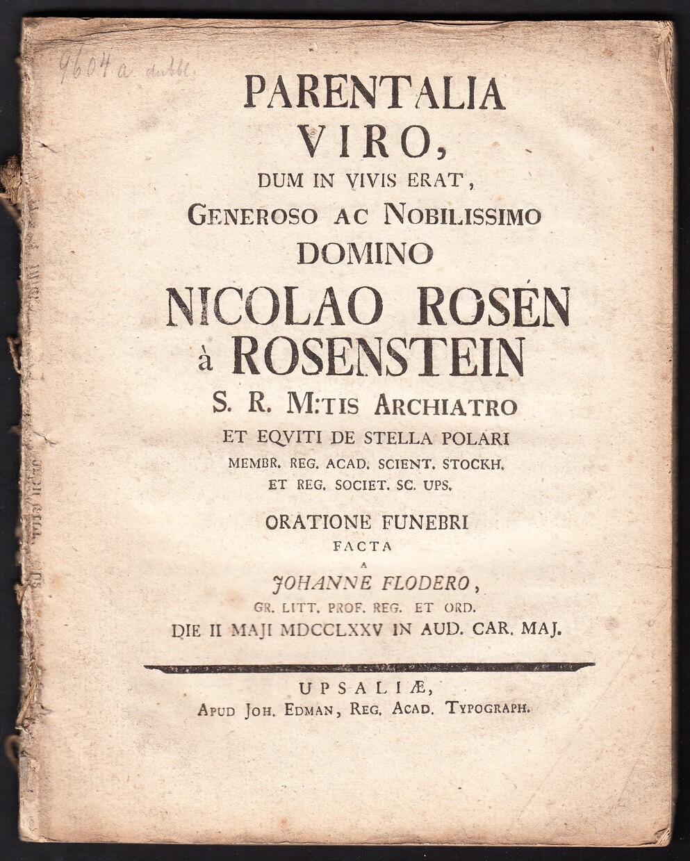 Parentalia viro, dum in vivis erat, generoso ac nobilissimo domino Nicolao Rosén à Rosenstein S.R. M:tis archiatro ... Oratione funebri facta a Johanne Flodero ... die II Maji MDCCLXXV in aud. Car. maj.